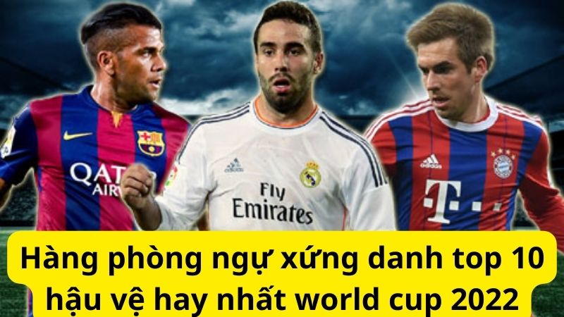 Cùng nhìn qua top 10 hậu vệ hay nhất mùa giải  world cup 2022