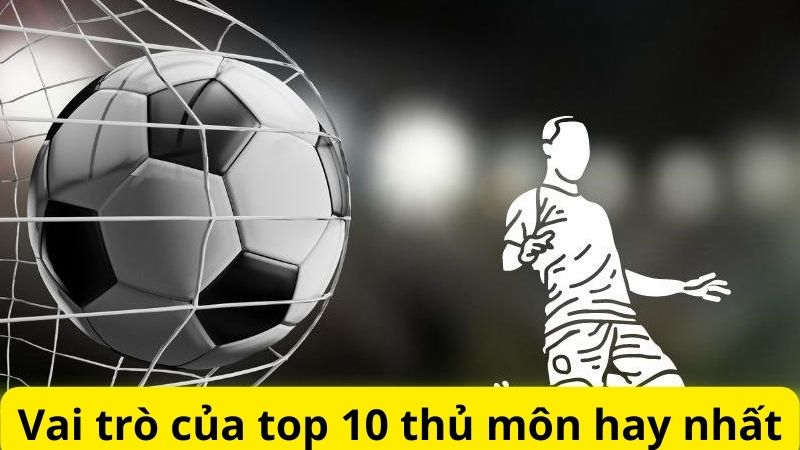 Yếu tố để trở thành top 10 thủ môn hay nhất